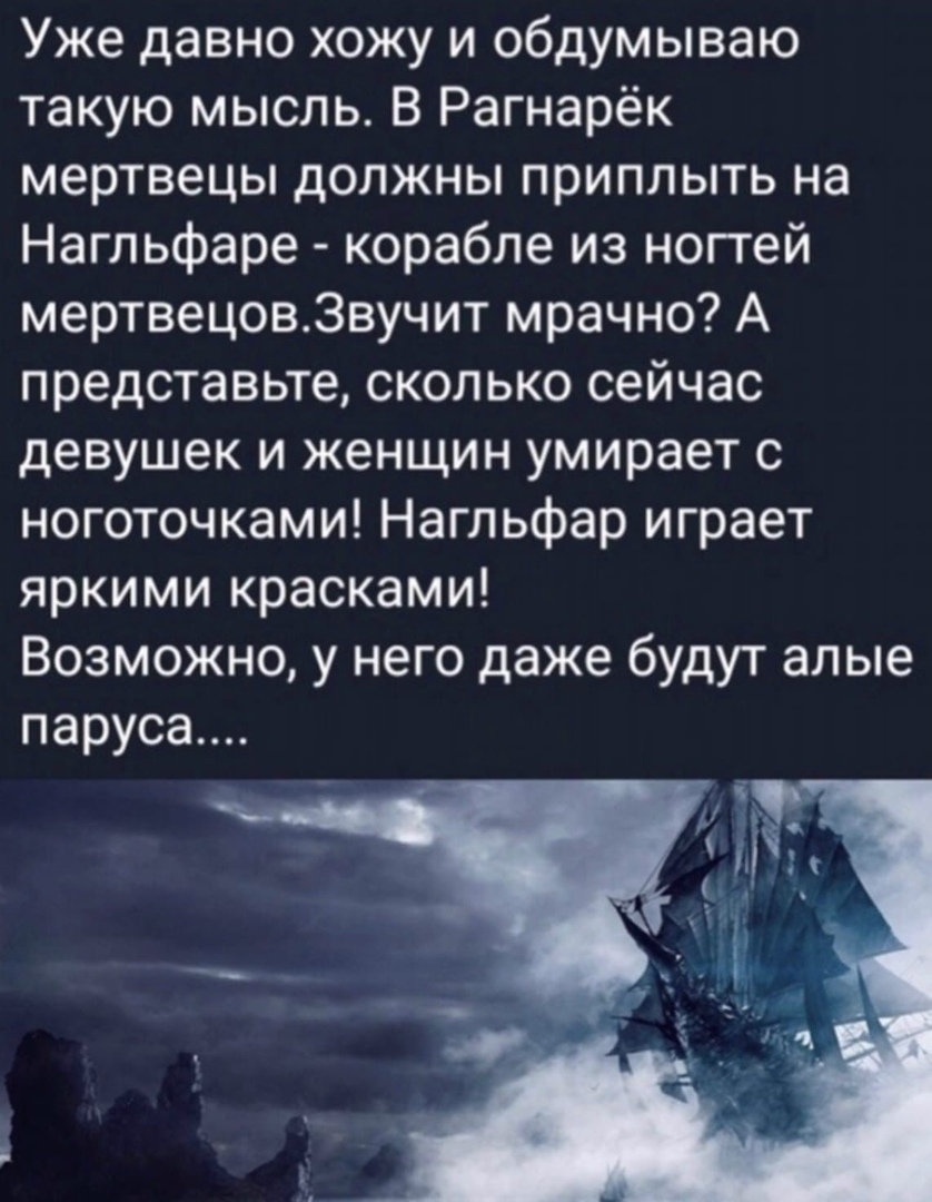 Уже давно хожу и обдумываю такую мысль В Рагнарёк мертвецы должны приплыть на Нагльфаре корабле из ногтей мертвецовЗвучит мрачно А представьте сколько сейчас девушек и женщин умирает с ноготочками Нагльфар играет яркими красками Возможно у него даже будут алые паруса