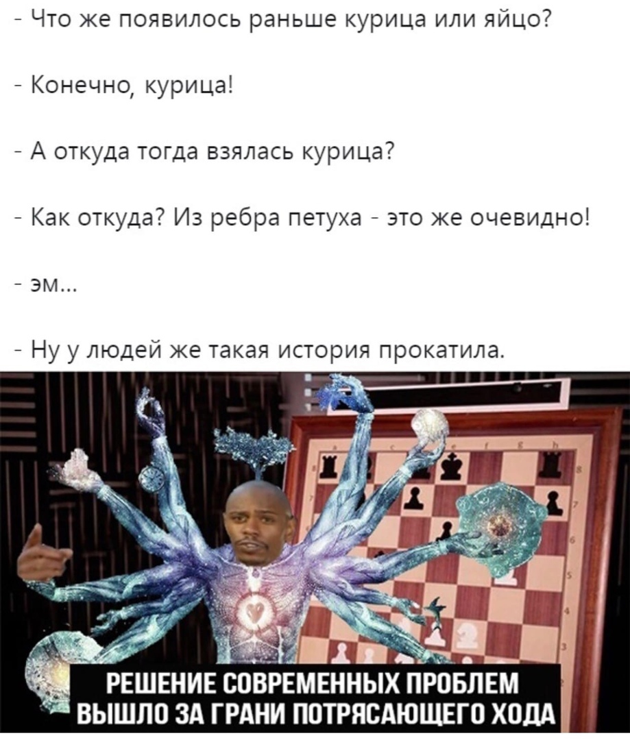 Что же появилось раньше курица или яйцо Конечно курица _ А откуда тогда взялась курица Как откуда Из ребра петуха это же очевидно эм _ Ну у людей же такая история прокатила дт _1 РЕШЕНИЕ СОВРЕМЕННЫХ ПРОБЛЕМ ВЫШЛО ЗА ГРАНИ ППТРЯСАЮЩЕГП ХОДА