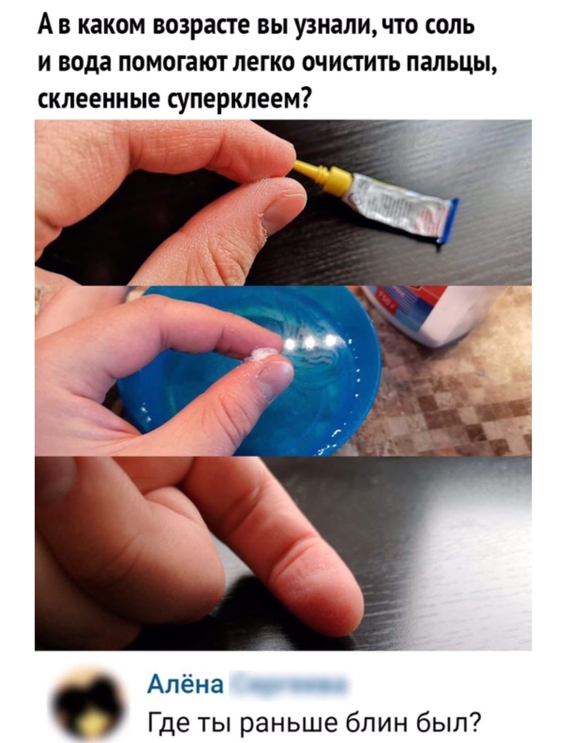 А в каком возрасте вы узнали что соль и вода помогают легко очистить пальцы склеенные суперклеем Алёна Где ты раньше блин был