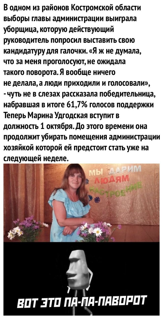 В одном из районов Костромской области выборы главы администрации выиграла уборщица которую действующий руководитель попросил выставить свою кандидатуру для галочки Я ж не думала что за меня проголосуют не ожидала такого поворотаЯ вообще ничего не делалаа люди приходили и голосовали чуть не в слезах рассказала победительница набравшая в итоге 617 голосов поддержки Теперь Марина Удгодская вступит в