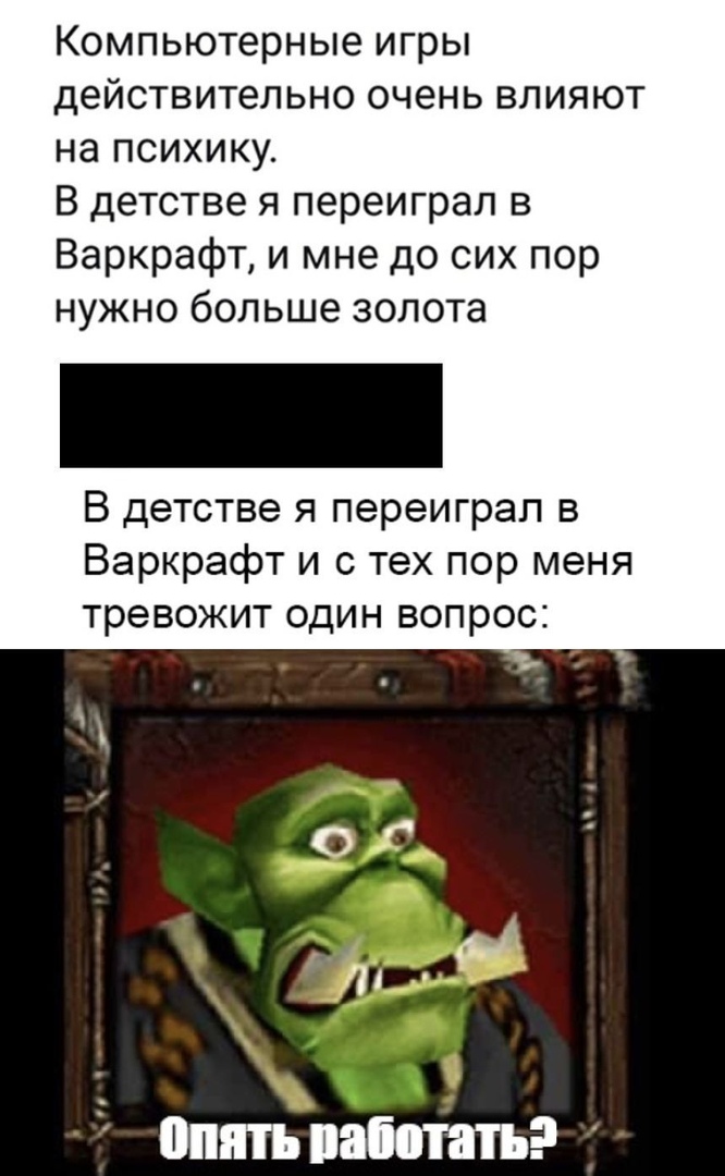 Компьютерные игры действительно очень влияют на психику В детстве я переиграл в Варкрафт и мне до сих пор нужно больше золота В детстве я переиграл в Варкрафт и с тех пор меня тревожит один вопрос