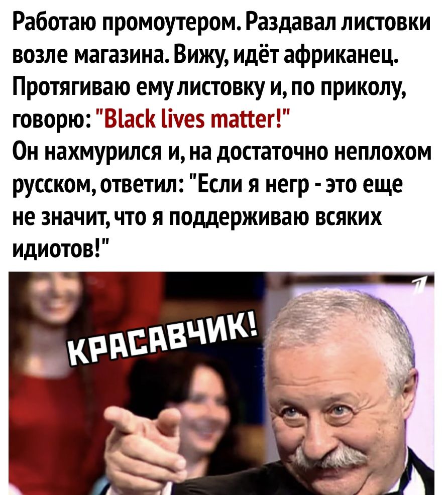 Работаю промоутером Раздавал листовки возле магазина Вижу идёт африканец Протягиваю емулистовку и по приколу говорю ЕЕиез тактегё Он нахмурился и на достаточно неплохом русском ответил Если я негр это еще не значит что я поддерживаю всяких идиотов