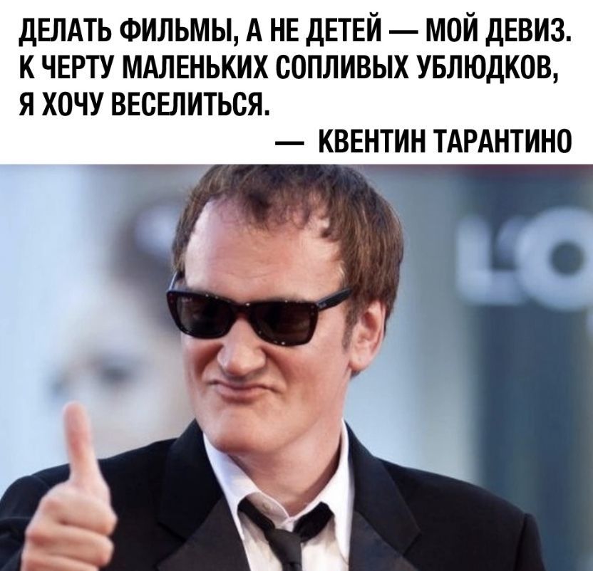 ДЕЛАТЬ ФИЛЬМЫ А НЕ ДЕТЕЙ МОЙ ДЕВИЗ К ЧЕРТУ МАЛЕНЬКИХ СОПЛИВЫХ УБЛЮДКОВ Я ХОЧУ ВЕСЕЛИТЬСЯ КВЕНТИН ТАРАНТИНО