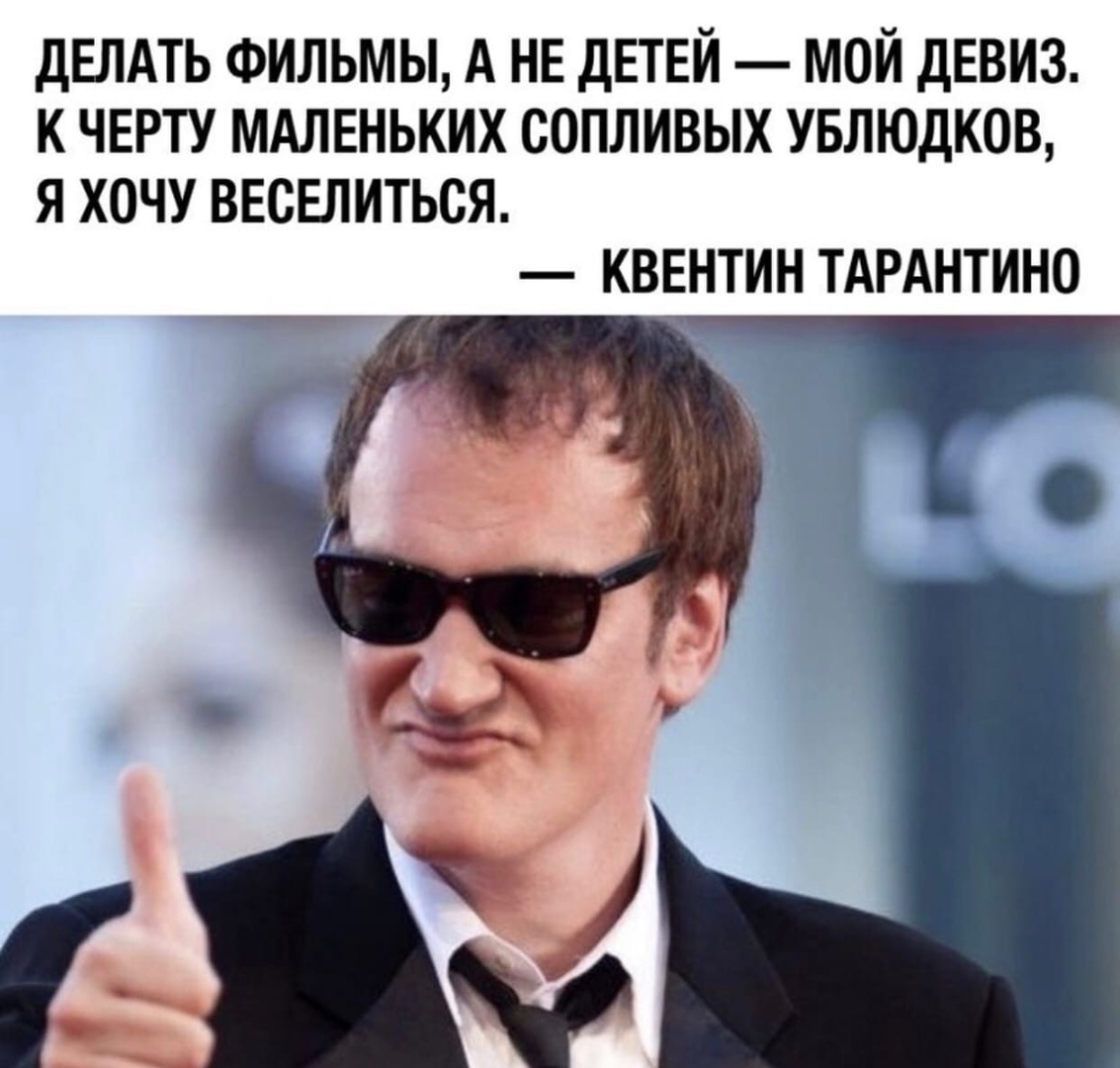 ДЕЛАТЬ ФИЛЬМЫ А НЕ детей мой девиз к черту мдлвньких сопливых увлюдков я хочу ВЕсЕлиться квентин ТАРАНТИНО