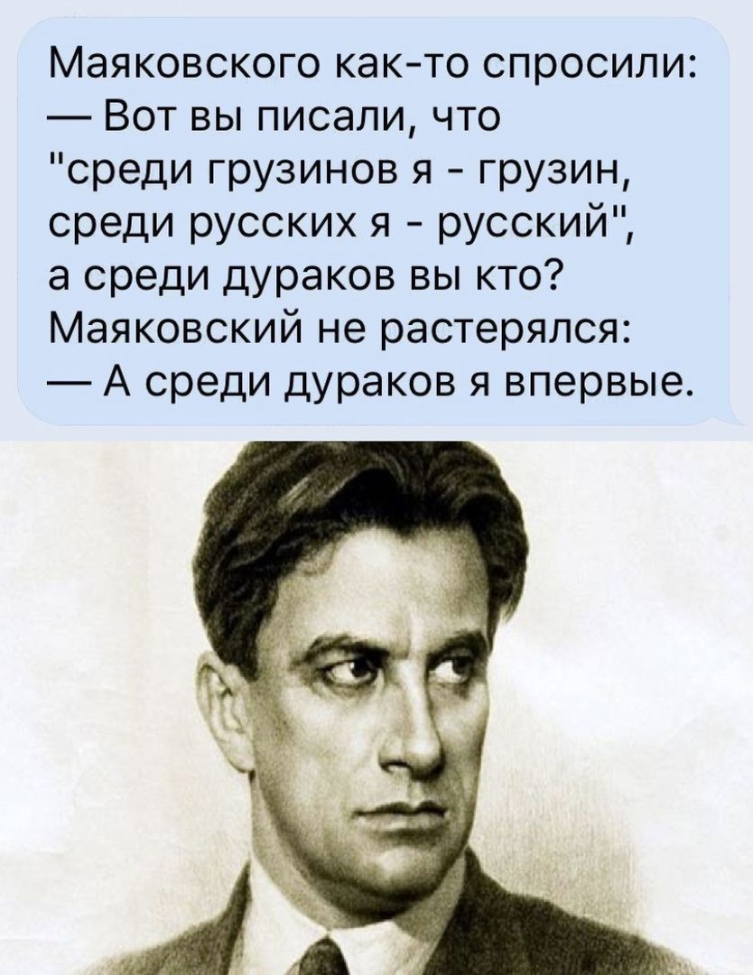 Маяковского как то спросили Вот вы писали что среди грузинов я грузин среди русских я русский а среди дураков вы кто Маяковский не растерялся А среди дураков я впервые