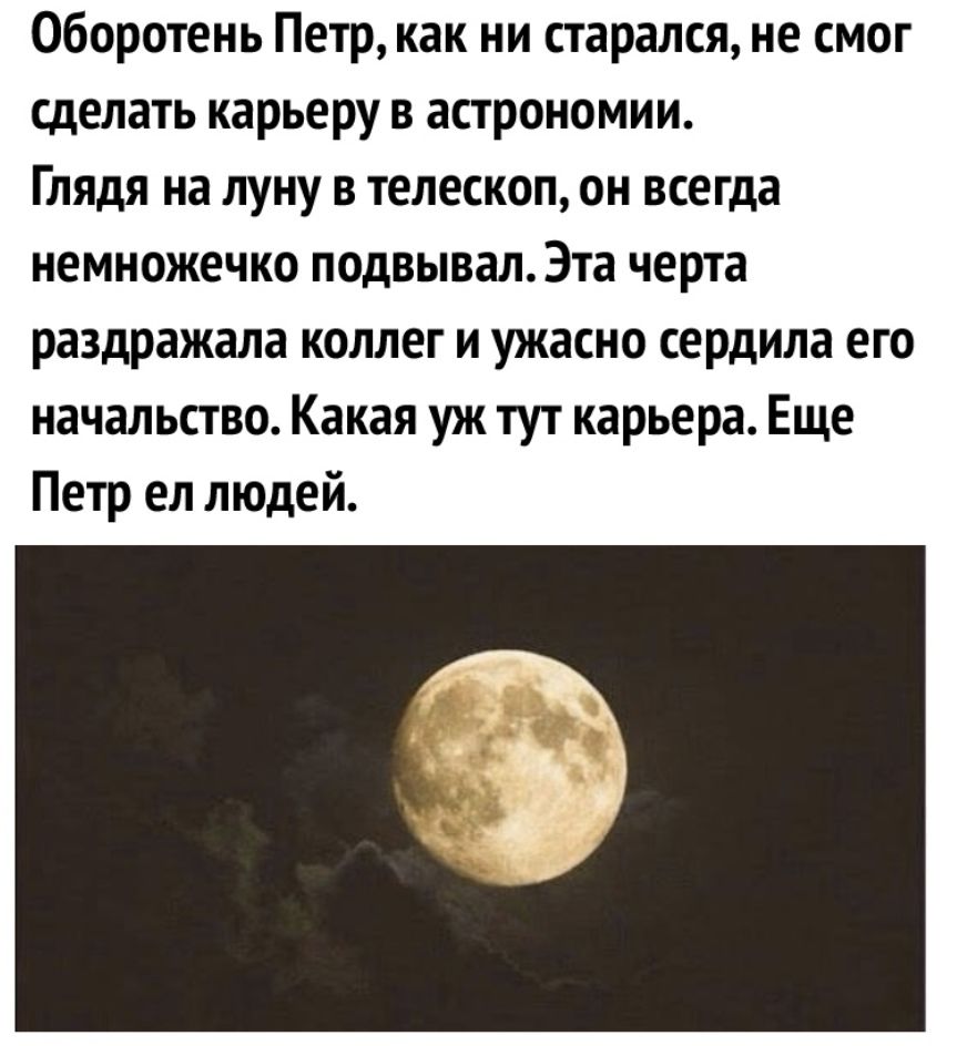 Оборотень Петр как ни старался не смог сделать карьеру в астрономии Глядя на луну в телескоп он всегда немножечко подвывал Эта черта раздражала коллег и ужасно сердила его начальство Какая уж тут карьера Еще Петр ел людей