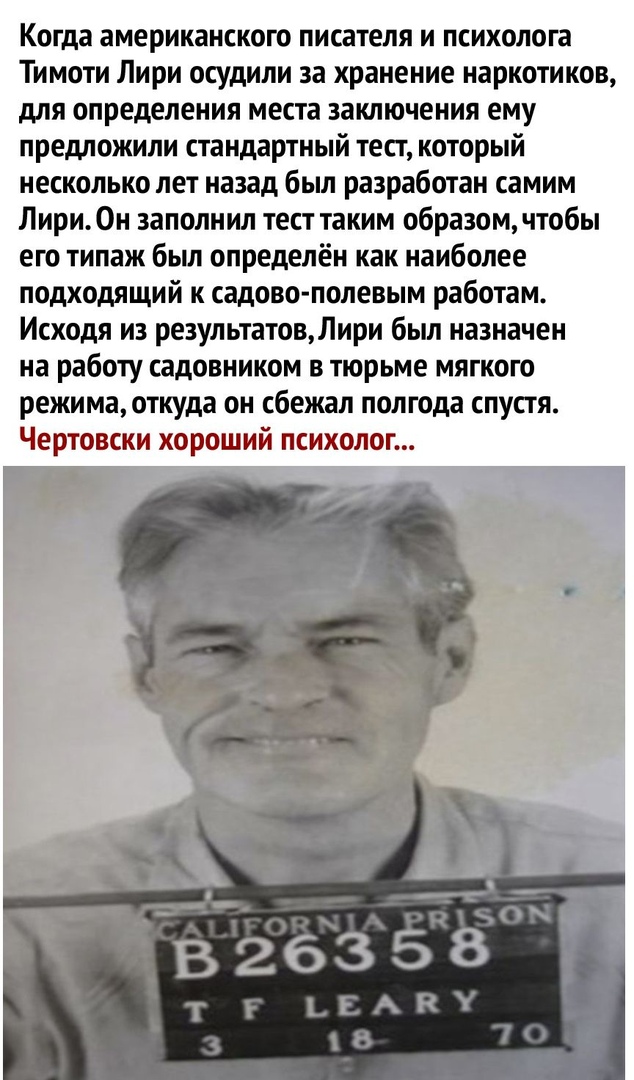 Когда американского писателя и психолога Тимоти Лири осудили за хранение наркотиков для определения места заключения ему предложили стандартный тест который несколько лет назад был разработан самим Лири Он заполнил тест таким образом чтобы его типаж бьш определён как наиболее подходящий к садово полевым работам Исходя из результатовЛири был назначен на работу садовником в тюрьме мягкого режима отк