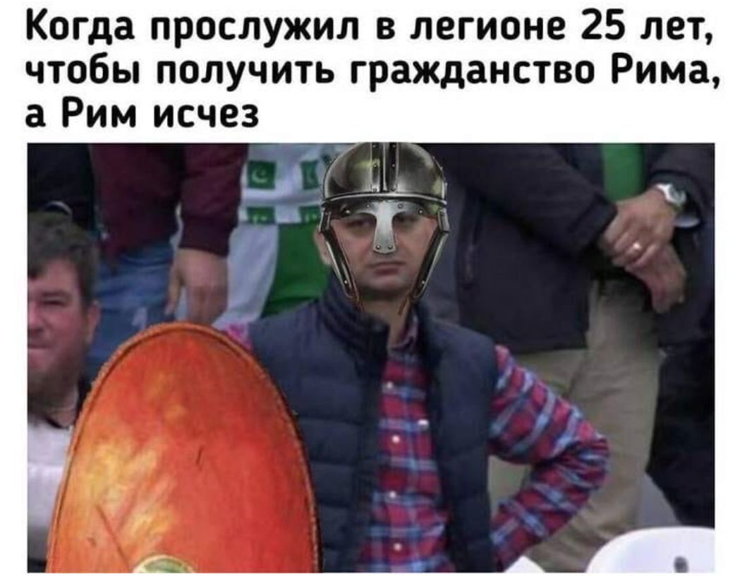 Когда прослужил в легионе 25 лет чтобы получить гражданство Рима а Рим исчез
