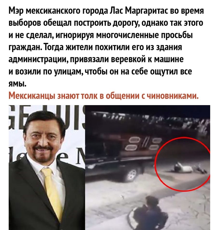 Мэр мексиканского города Лас Маргаритас во время выборов обещал построить дорогу однако так этого и не сделал игнорируя многочисленные просьбы гражданТогда жители похитили его из здания администрации привязали веревкой к машине и возили по улицам чтобы он на себе ощутил все ямы 1