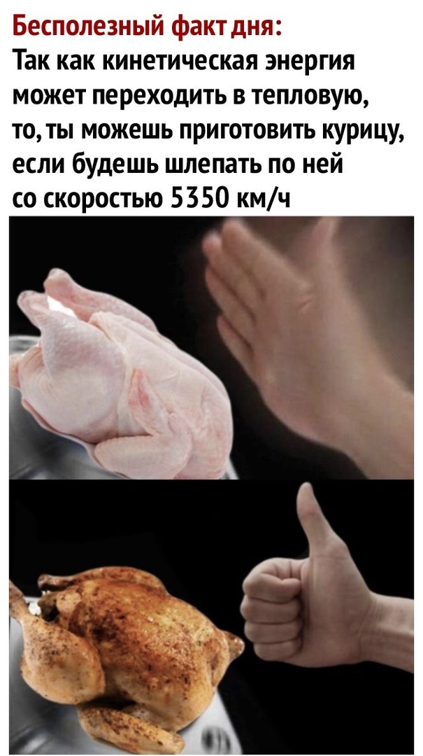 Бесполезный факт дня Так как кинетическая энергия может переходить в тепловую то ты можешь приготовить курицу если будешь шлепать по ней со скоростью 5350 кмч