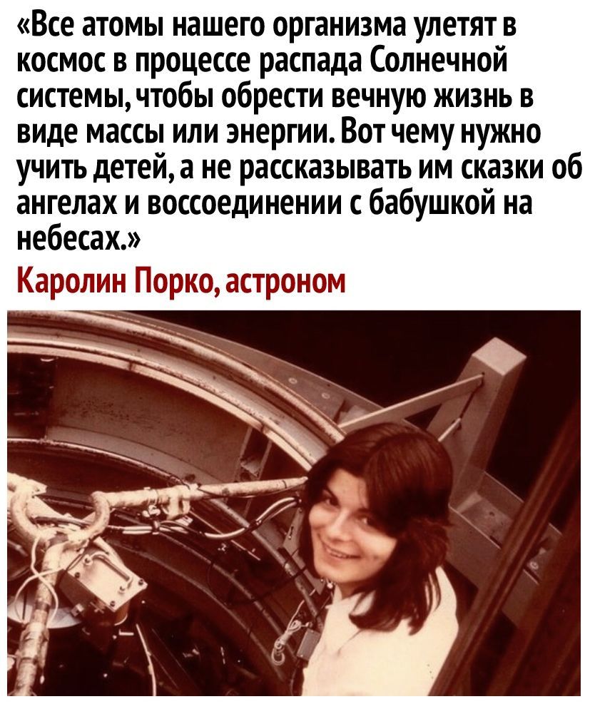 Все атомы нашего организма улетят в космос в процессе распада Солнечной системычтобы обрести вечную жизнь в виде массы или энергии Вот чему нужно учить детей а не рассказывать им сказки об ангелах и воссоединении с бабушкой на небесах Каролин Порко астроном