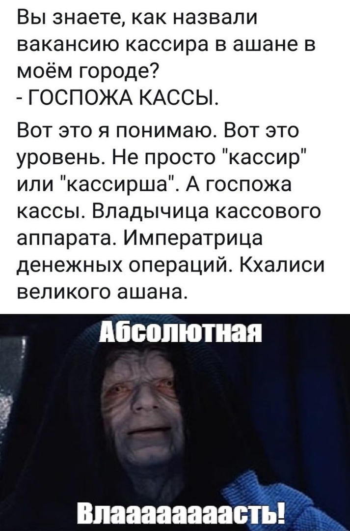 Вы знаете как назвали вакансию кассира в ашане в моём городе ГОСПОЖА КАССЫ Вот это я понимаю Вот это уровень Не просто кассир или кассирша А госпожа кассы Владычица кассового аппарата Императрица денежных операций Кхалиси великого ашана Абсолютная