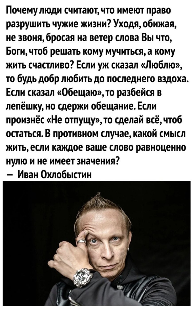 Почемулюди считаютчто имеют право разрушить чужие жизни Уходя обижая не звонябросая на ветер слова Вы что Богичтоб решать кому мучиться а кому жить счастливо Если уж сказал Люблю то будь добр любить до последнего вздоха Если сказал Обещаю то разбейся в лепёшку но сдержи обещание Если произнёс Не отпущу то сделай всё чтоб остаться В противном случае какой смысл жить если каждое ваше слово равноценн