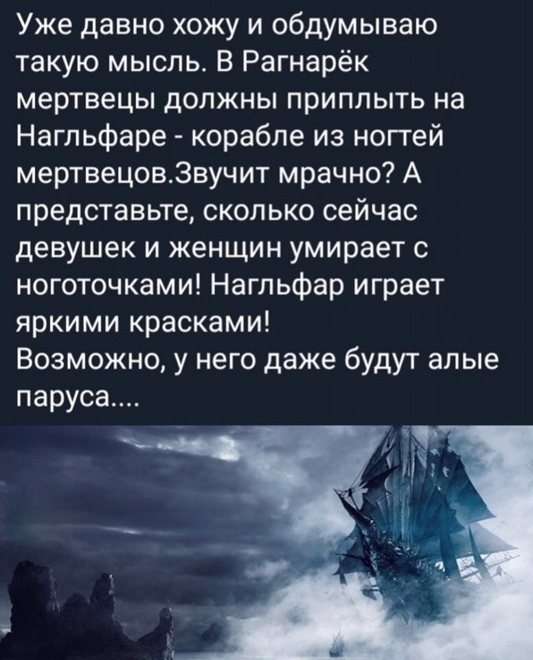 Уже давно хожу и обдумываю такую мысль В Рагнарёк мертвецы должны приплыть на Нагльфаре корабле из ногтей мертвецов3вучит мрачно А представьте сколько сейчас девушек и женщин умирает с ноготочками Нагльфар играет яркими красками Возможно у него даже будут алые паруса