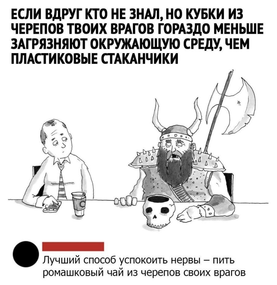 ЕСЛИ ВДРУГ КТО НЕ ЗНАЛ НО КУБКИ ИЗ ЧЕРЕПОВ ТВОИХ ВРАГОВ ГОРАЗДО МЕНЬШЕ ЗАГРЯЗНЯЮТ ОКРУЖАЮЩУЮ СРЕДУ ЧЕМ ПЛАСТИКОВЫЕ СГАКАНЧИКИ Лучший способ успокоить нервы пить ромашковый чай из черепов своих врагов