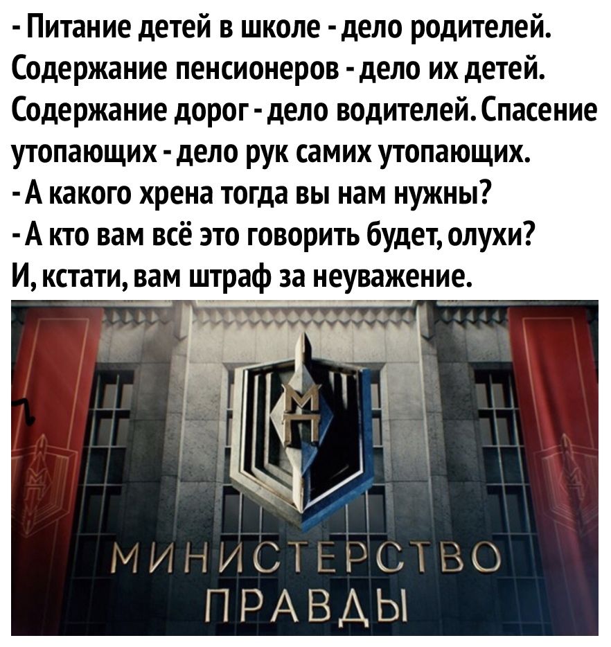 Питание детей в школе дело родителей Содержание пенсионеров дело их детей Содержание дорог дело водителей Спасение утопающих дело рук самих утопающих А какого хрена тогда вы нам нужны А кто вам всё это говорить будет олухи И кстати вам штраф за неуважение