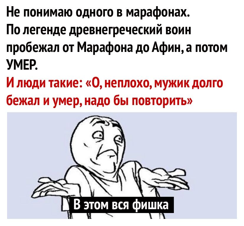 Не понимаю одного в марафонах По легенде древнегреческий воин пробежал от Марафона до Афин а потом УМЕР И люди такие О неплохо мужик долго бежал и умер надо бы повторить В этом вся фишка