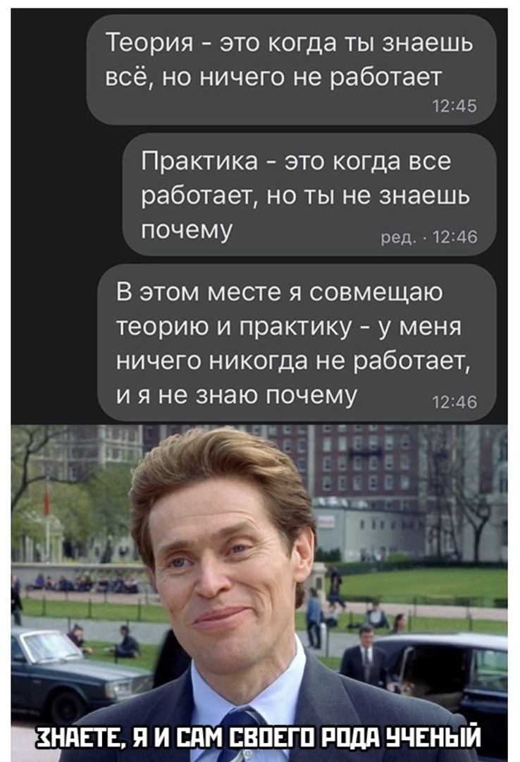 теория ЭТО когда ТЫ ЗНЭЭШЬ всё но ничего не работает 1245 Практика ЭТО КОГДа все работает НО ТЫ не знаешь почему ред 12146 В этом месте я совмещаю теорию и практику у меня ничего никогда не работает И Я не знаю почему 12346 _д__