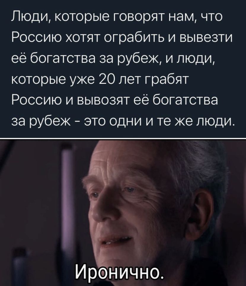 Люди которые говорят нам что Россию хотят ограбить и вывезти её богатства за рубеж и люди которые уже 20 лет грабят Россию и вывозят её богатства за рубеж это одни и те же люди