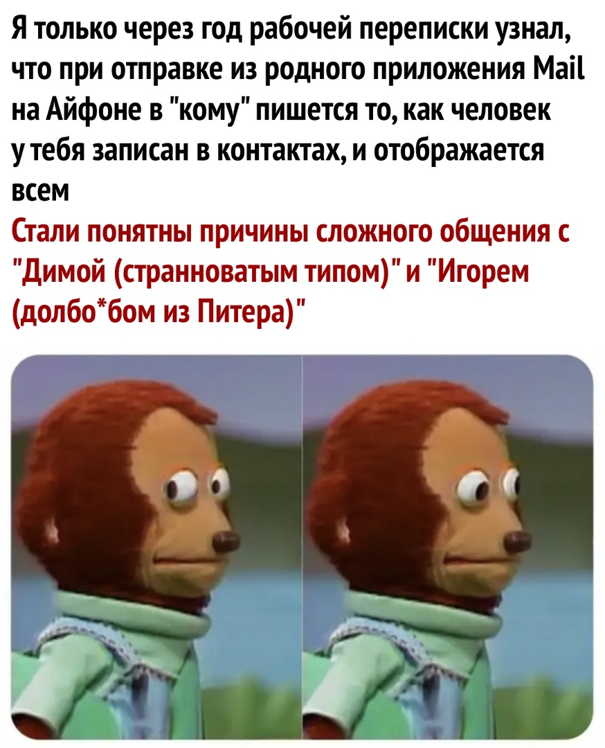 Я только через год рабочей переписки узнал что при отправке из родного приложения Маіі на Айфоне в кому пишется то как человек утебя записан в контактах и отображается всем Стали понятны причины сложного общения с Димой странноватым типом и Игорем долбобом из Питера