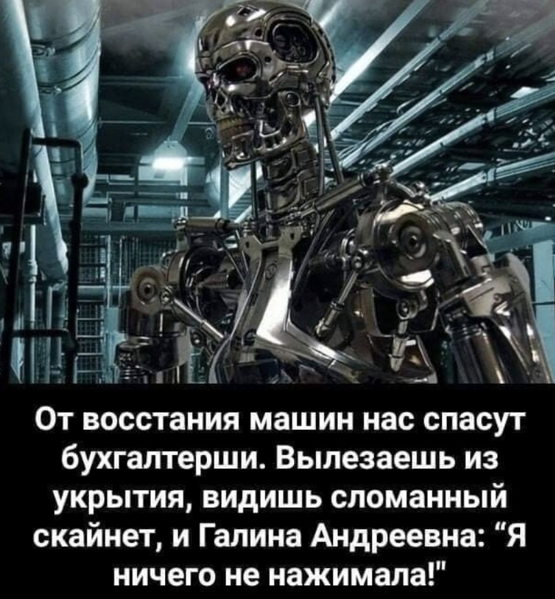 От восстания машин нас спасут бухгалтерши Вылезаешь из укрытия видишь сломанный скайнет и Галина Андреевна Я ничего не нажимала