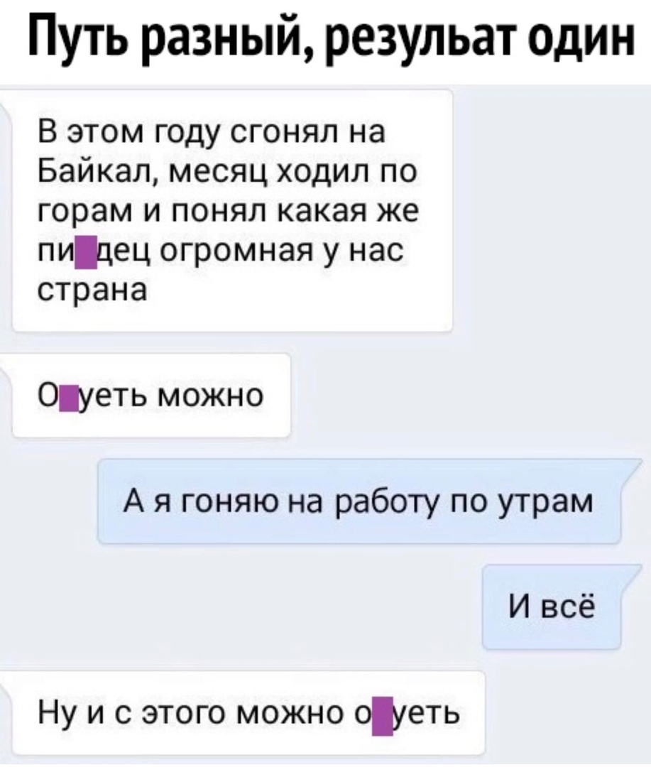 Путь разный резульат один В этом году сгонял на Байкал месяц ходил по горам и понял какая же пицец огромная у нас страна Оуеть можно А я гоняю на работу по утрам И всё Ну и с этого можно оШеть