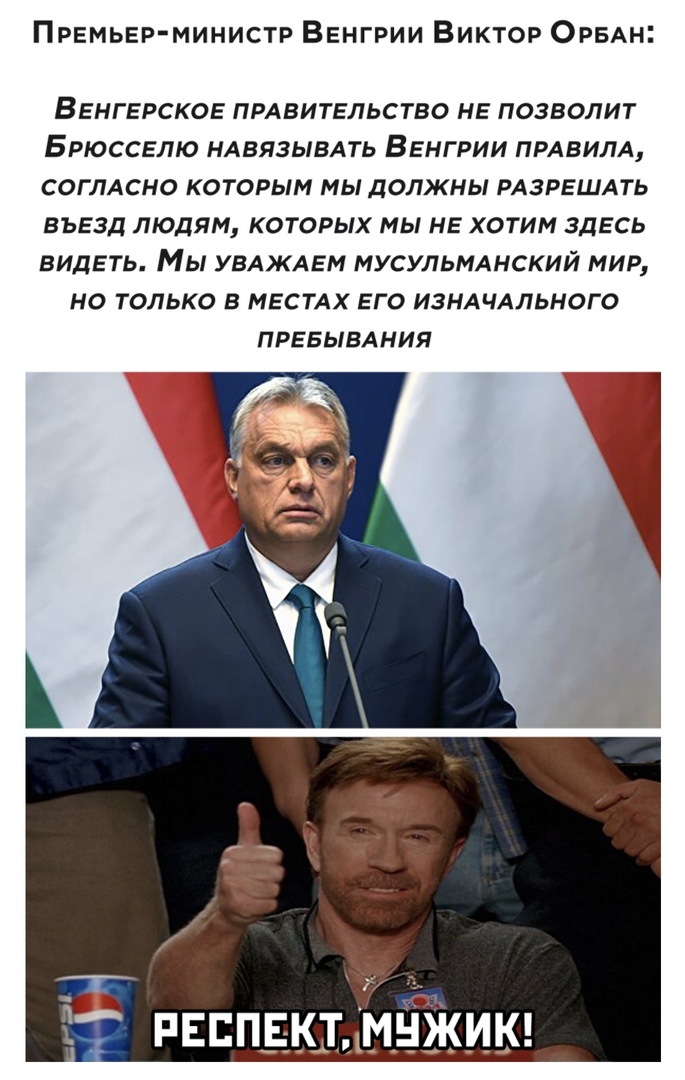 ПРЕМЬЕР МИНИСТР Венгрии Виктор ОРБАН ВЕНГЕРСКОЕ ПРАВИТЕЛЬСТВО НЕ ПОЗВОЛИТ БРЮССЕПЮ НАВЯЗЫВАТЬ ВЕНГРИИ ПРАВИЛА СОГЛАСНО КОТОРЫМ МЫ ДОЛЖНЫ РАЗРЕШАТЬ ВЪЕЗД ЛЮДЯМ КОТОРЫХ МЫ НЕ ХОТИМ ЗДЕСЬ ВИДЕТЬ Мы УВАЖАЕМ МУСУЛЬМАНСКИЙ МИР НО ТОЛЬКО В МЕСТАХ ЕГО ИЗНАЧАПЬНОГО ПРЕБЫВАНИЯ