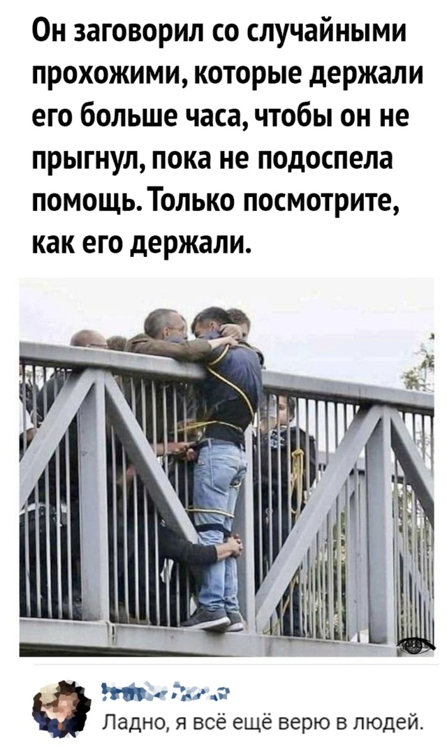 Он заговорил со случайными прохожими которые держали его больше часа чтобы он не прыгнул пока не подоспела помощь Только посмотрите как его держали Ладно я всё ещё верю в людей
