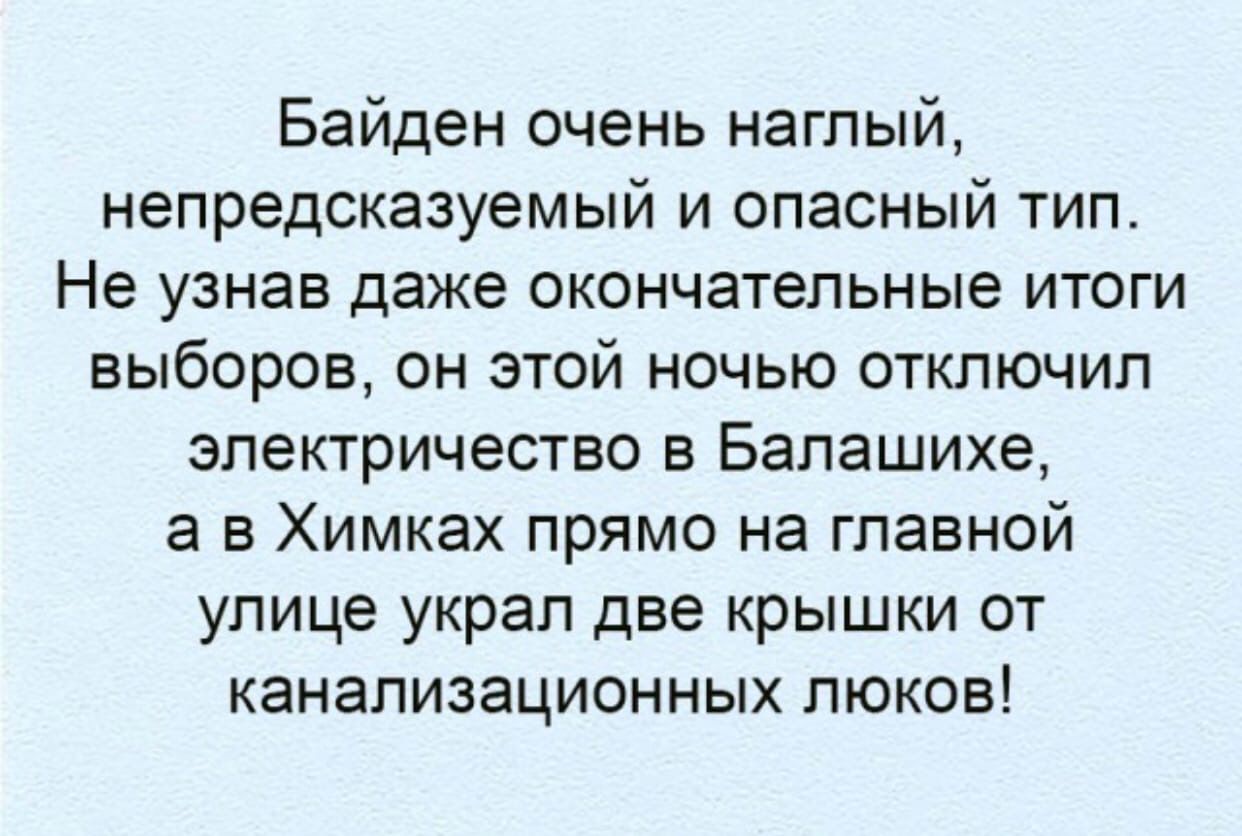 Байден очень наглый непредсказуемый и опасный тип Не узнав даже окончательные итоги выборов он этой ночью отключил электричество в Балашихе а в Химках прямо на главной улице украл две крышки от канализационных люков