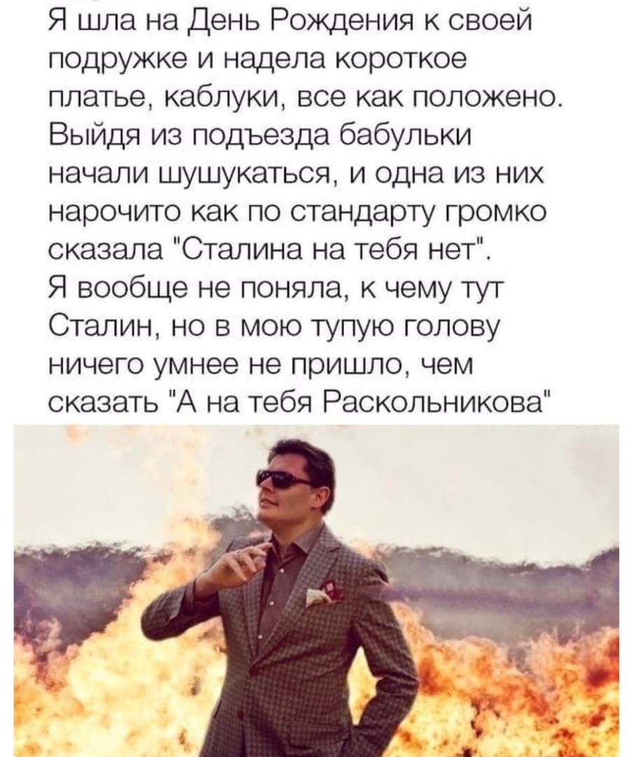 Я шла на День Рождения к своей подружке и надела короткое платье каблуки все как положено Выйдя из подъезда бабульки начали шушукаться и одна из них нарочито как по стандарту громко сказала Сталина на тебя нет Я вообще не поняла к чему тут Сталин но в мою тупую голову ничего умнее не пришло чем сказать А на тебя Раскольникова