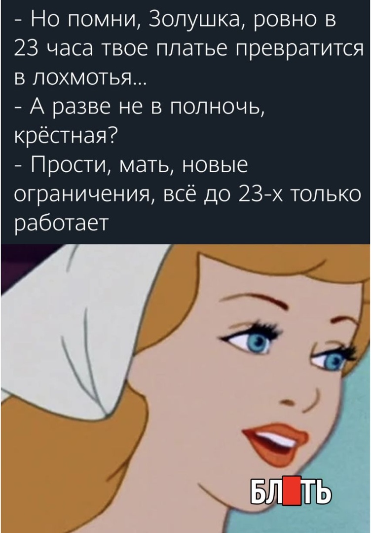 Но помни Золушка ровно в 23 часа твое платье превратится в лохмотья А разве не в полночь крестная Прости мать новые ограничения всё до 23х только работает