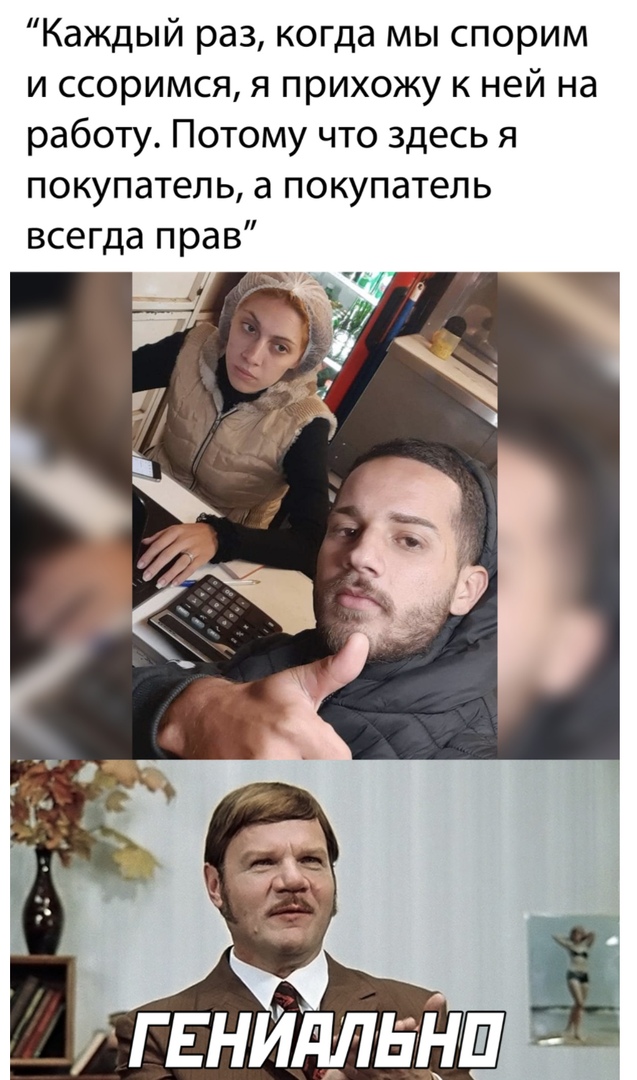 Каждый раз когда мы спорим и ссоримся я прихожу к ней на работу Потому что здесь я покупатель а покупатель всегда прав