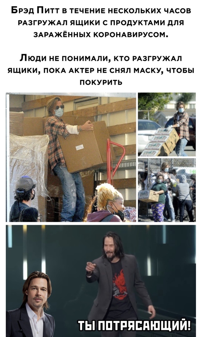 БРЭД ПИТТ В ТЕЧЕНИЕ НЕСКОЛЬКИХ ЧАСОВ РАЗГРУЖАЛ ЯЩИКИ С ПРОДУКТАМИ дЛЯ ЗАРАЖЁННЫХ КОРОНАВИРУСОМ ЛЮДИ НЕ ПОНИМАЛИ КТО РАЗГРУЖАЛ ЯЩИКИ ПОКА АКТЕР НЕ СНЯЛ МАСКУ ЧТОБЫ ПОКУРИТЬ ты пптпяппшший