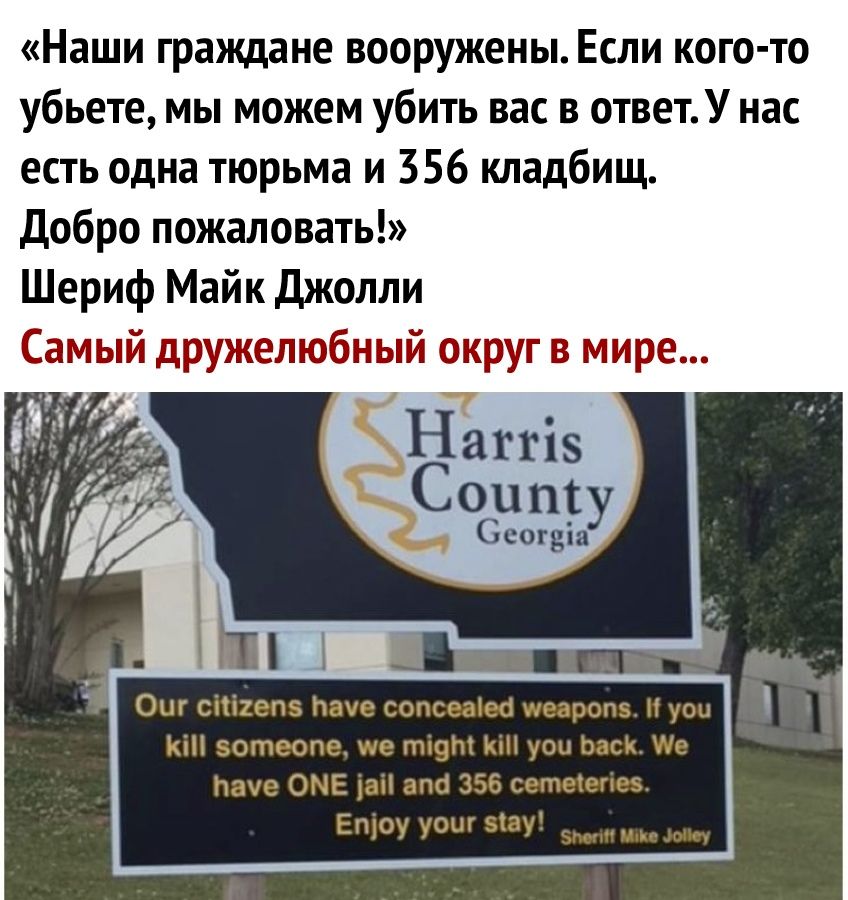 Наши граждане вооружены Если кого то убьете мы можем убить вас в ответУ нас есть одна тюрьма и 356 кладбищ добро пожаловать Шериф Майк Джолли СаМьпй дружелюбный округ в мире 1 О сііі2еп5 Пане сопсеаіео шеаропэ уои КіН зотеопе ше ті9т к уои Ьаск Ие паче ОМЕ аі апа 356 сетеіепев Ещоу уош зіау по