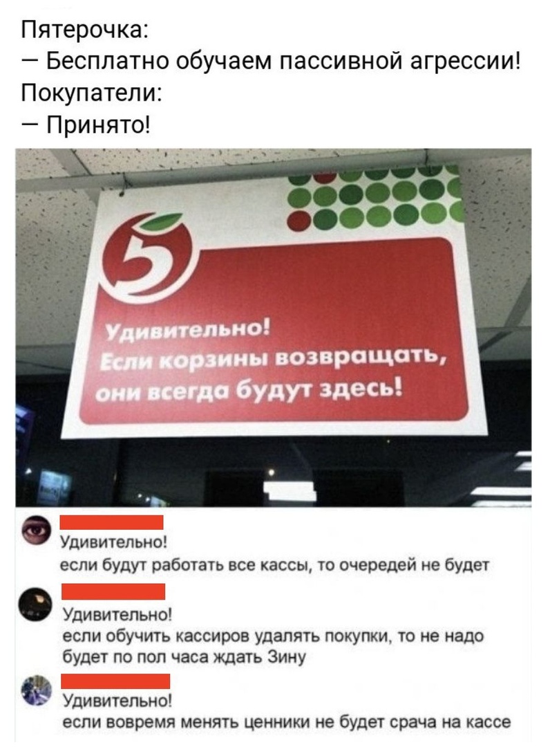 Пятерочка Бесплатно обучаем пассивной агрессии Покупатели Принято дт т астТЗ Удивительно если будут работать все кассы то очередей не будет Удивительно если обучить кассиров удалять покупки то не надо будет по пол часа ждать Зину Удивительно если вовремя менять ценники не будет врача на кассе