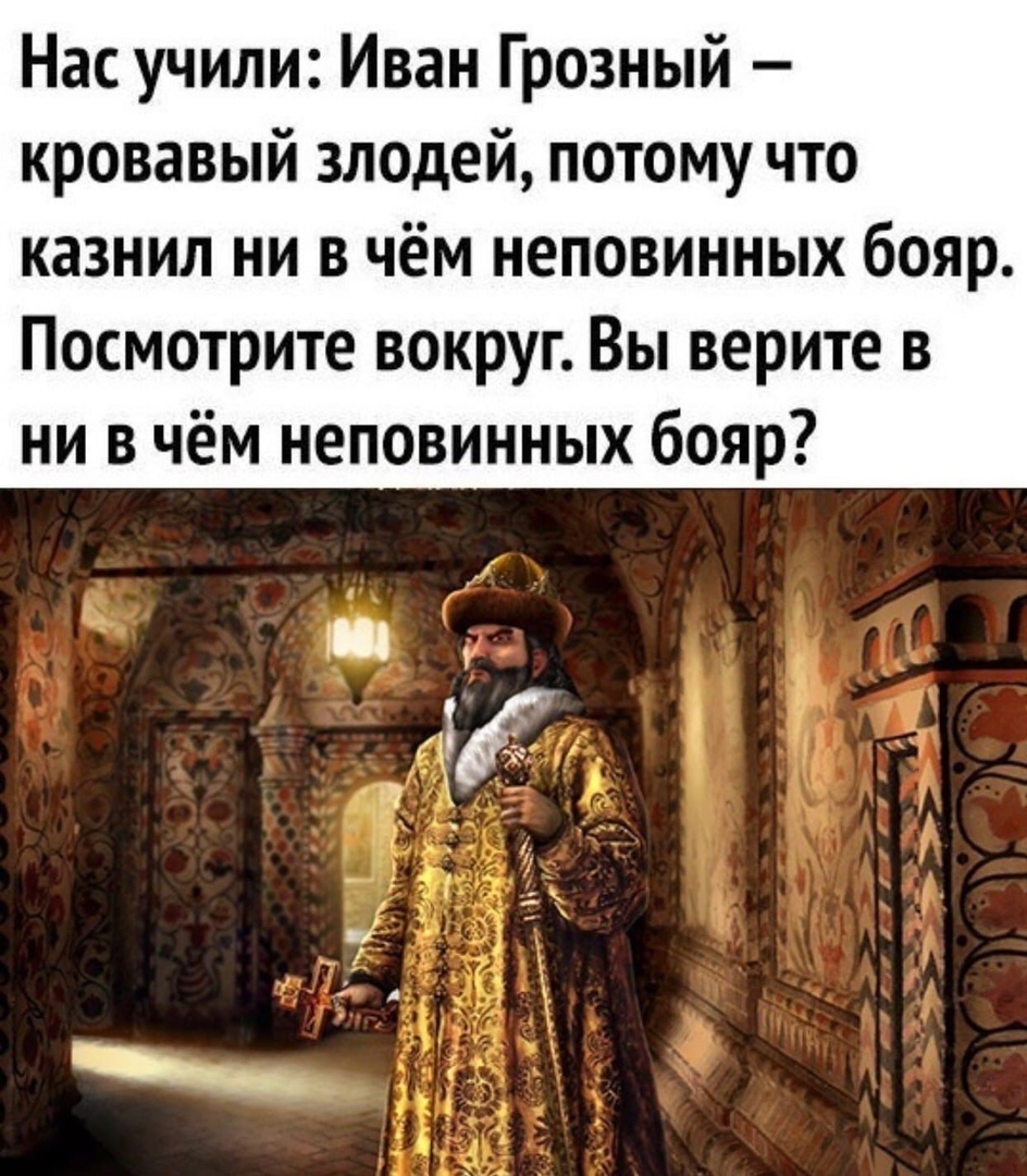 Нас учили Иван Грозный кровавый злодей потому что казнил ни в чём неповинных бояр Посмотрите вокруг Вы верите в ни в чём неповинных бояр