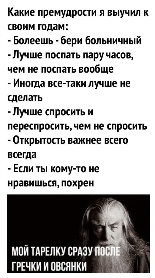 Какие премудрости я выучил к своим годам Болеешь бери больничный Лучше поспать пару часов чем не поспать вообще Иногда все таки лучше не сделать Лучше спросить и переспросить чем не спросить Открытость важнее всего всегда Если ты кому то не нравишься похрен мойтдрвлкусрдзупв грвчкииовсннки