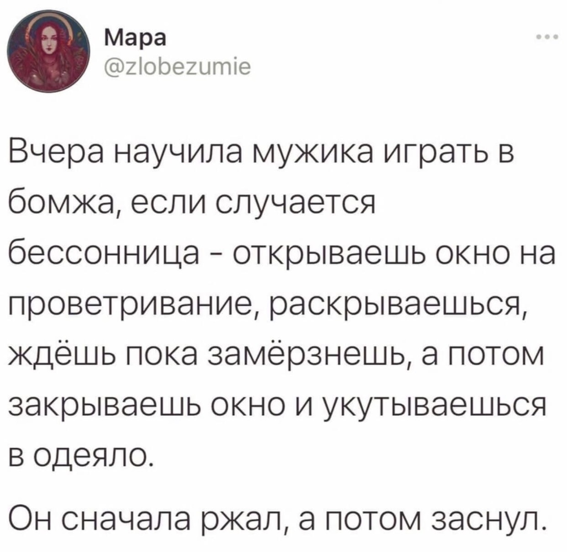 Мара 2іоре2ытіе Вчера научила мужика играть в бомжа если случается бессонница открываешь окно на проветривание раскрываешься ждешь пока замерзнешь а потом закрываешь окно и укутываешься в одеяло Он сначала ржал а потом заснул