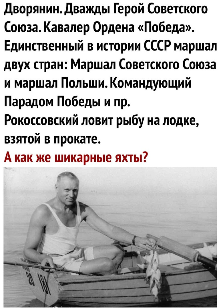 дворянинДважды Герой Советского Союза Кавалер Ордена Победа Единственный в истории СССР маршал двух стран Маршал Советского Союза и маршал Польши Командующий Парадом Победы и пр Рокоссовский ловит рыбу на лодке взятой в прокате А как же шикарные яхты