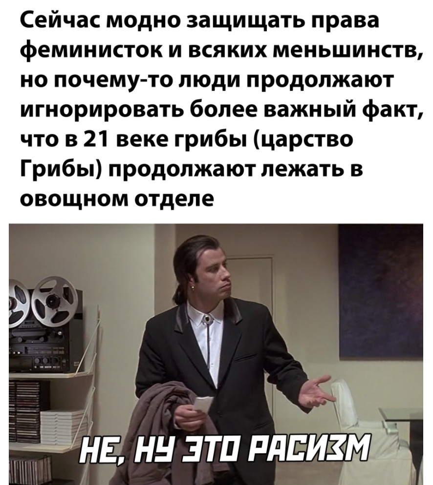 Сейчас модно защищать права феминисток и всяких меньшинств но почему то люди продолжают игнорировать более важный факт что в 21 веке грибы царство Грибы продолжают лежать в овощном отделе __ Ъ нв нн зтп плиизіЁгё