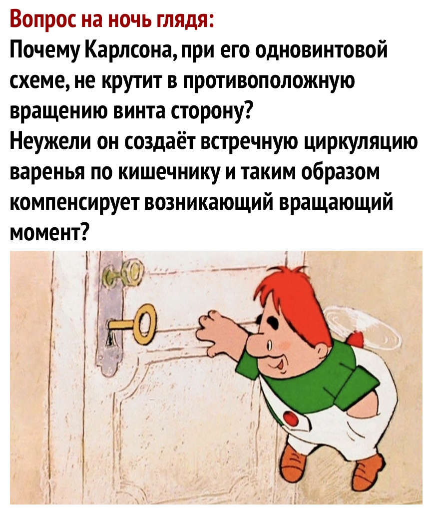 Вопрос на ночь глядя Почему Карлсона при его одновинтовой схеме не крутит в противоположную вращению винта сторону Неужели он создаёт встречную циркуляцию варенья по кишечнику и таким образом компенсирует возникающий вращающий момент _