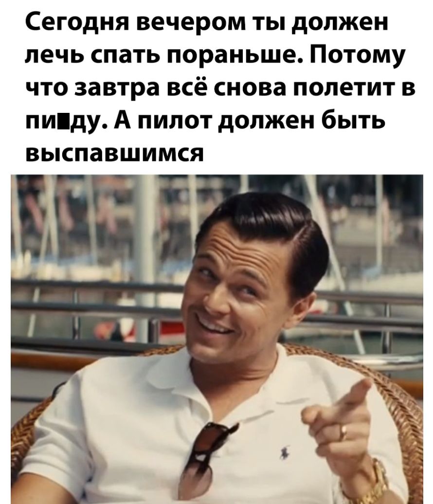Сегодня вечером ты должен лечь спать пораньше Потому что завтра всё снова полетит в пмду А пилот должен быть выспавшимся
