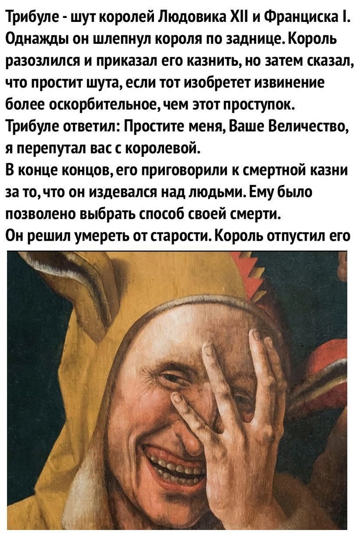 Трибуле шут королей Людовика Х и Франциска Однажды он шлепнул короля по заднице Король разозлился и приказал его казнить но затем сказал ЧТО ПРОСТИТ шута если ТОТ ИЗОБРЕТеТ извинение более оскорбительное чем этот проступок Трибуле ответил Простите меня Ваше Величество я перепутал вас с королевой В конце концовего приговорили к смертной казни за точто он издевался над людьми Ему было позволено выбр