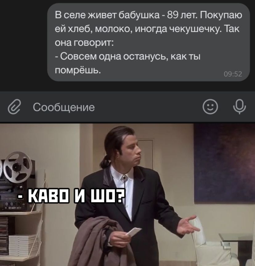 В селе живет бабушка 89 лет Покупаю ей хлеб молоко иногда чекушечку Так она говорит Совсем одна останусь как ты помрёшь 0952 Сообщение
