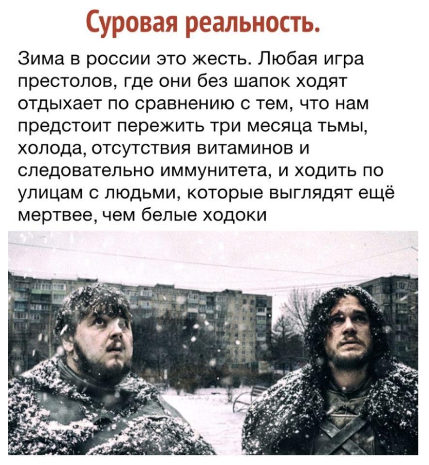Зима в россии это жесть Любая игра престолов где они без шапок ходят отдыхает по сравнению с тем что нам предстоит пережить три месяца тьмы холода отсутствия витаминов и следовательно иммунитета и ходить по улицам с людьми которые выглядят ещё мертвее чем белые ходоки