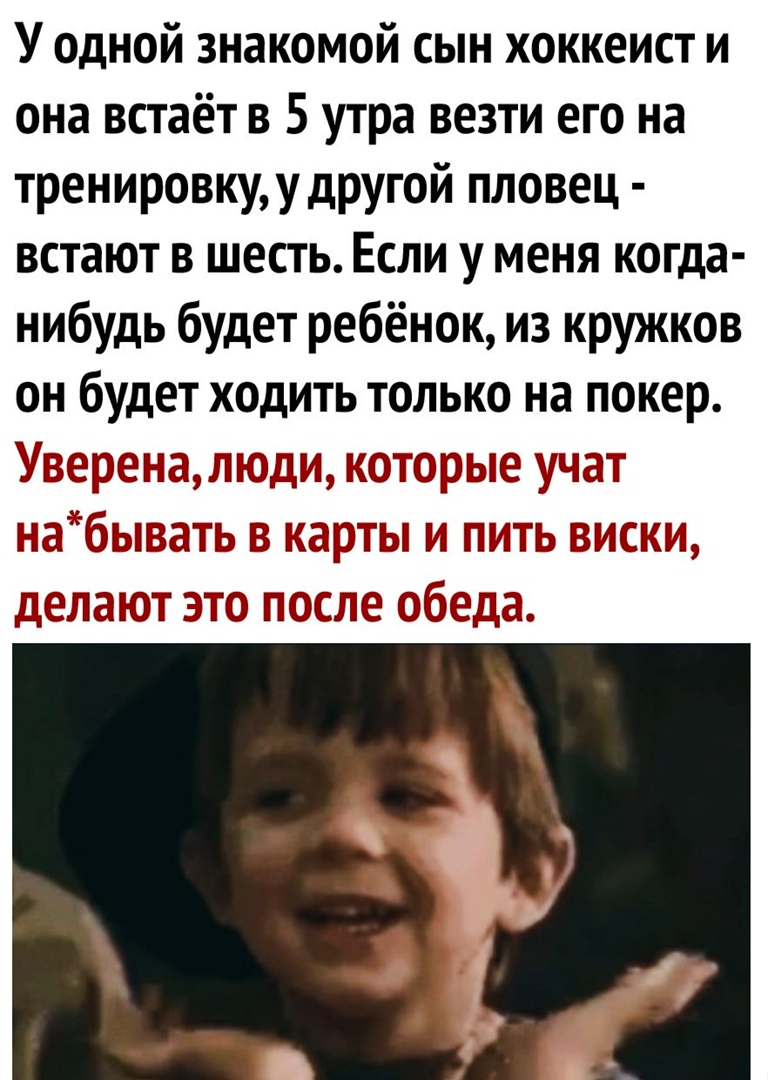 У одной знакомой сын хоккеист и она встаёт в 5 утра везти его на тренировкуудругой пловец встают в шесть Если у меня когда нибудь будет ребёнок из кружков он будет ходить только на покер Уоеоонаэдподиэ которые учат набыоать карты оиокиа дедаиот это ооопе обеда