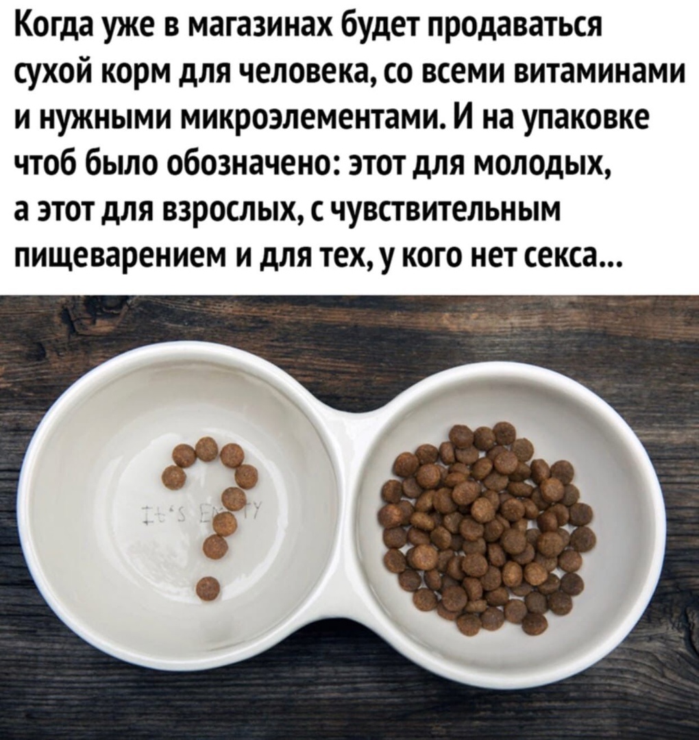 Когда уже в магазинах будет продаваться сухой корм для человека со всеми витаминами и нужными микроэлементами И на упаковке чтоб было обозначено этот для молодых а ЭТОТ дЛЯ ВЗРОСЛЫХ С ЧУВСТВИТеЛЬНЫМ пищеварением И дЛЯ ТЕХ у КОГО НЕТ секса