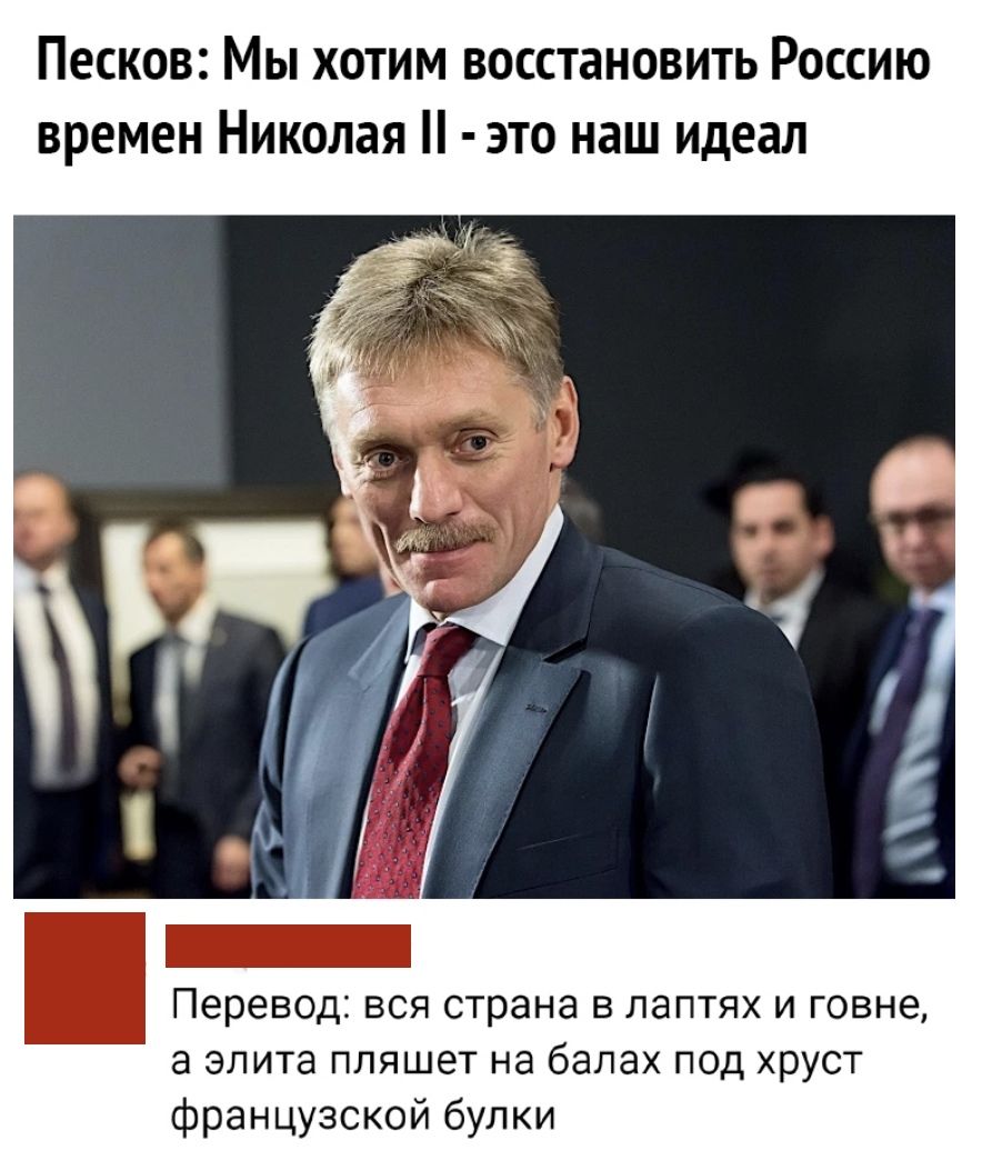 Песков Мы хотим восстановить Россию времен Николая это наш идеал Перевод вся страна в лаптях и говне а элита пляшет на балах под хруст французской булки