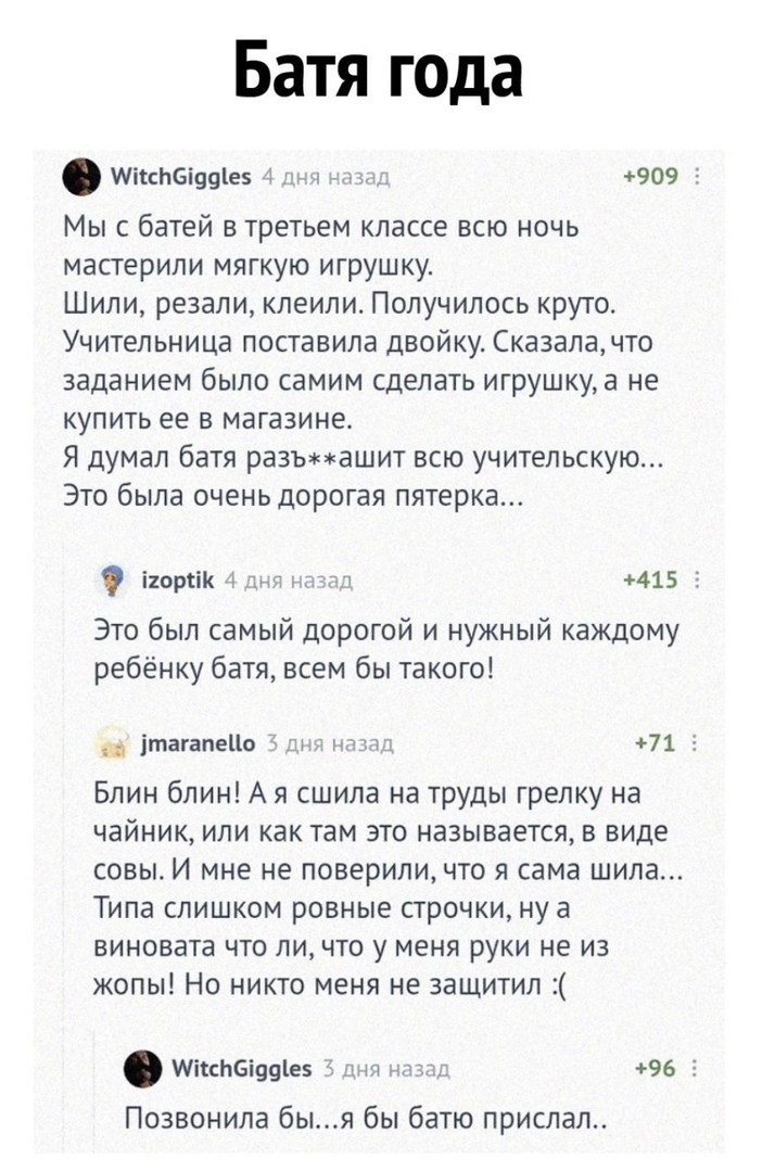 Батя года Мііснбіачіев т д 909 г Мы с батей в третьем классе всю ночь мастерили мягкую игрушку Шили резали клеили Получилось круто Учительница поставила двойку Сказалачто заданием было самим сделать игрушкуа не купить ее в магазине Я думал батя разычашит всю учительскую Это была очень дорогая пятерка і1оріік41ытъ 1 415 5 Это был самый дорогой и нужный каждому ребёнку батя всем бы такого ітагапеЦо 