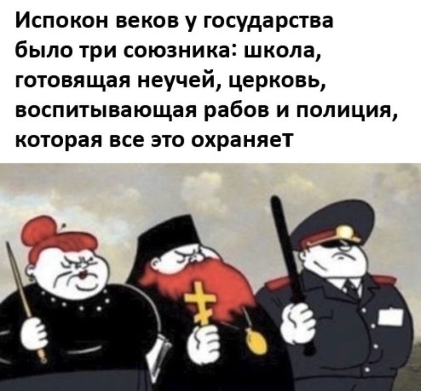 Испокон веков у государства было три союзника школа готовящая неучей церковь воспитывающая рабов и полиция которая все это охраняет